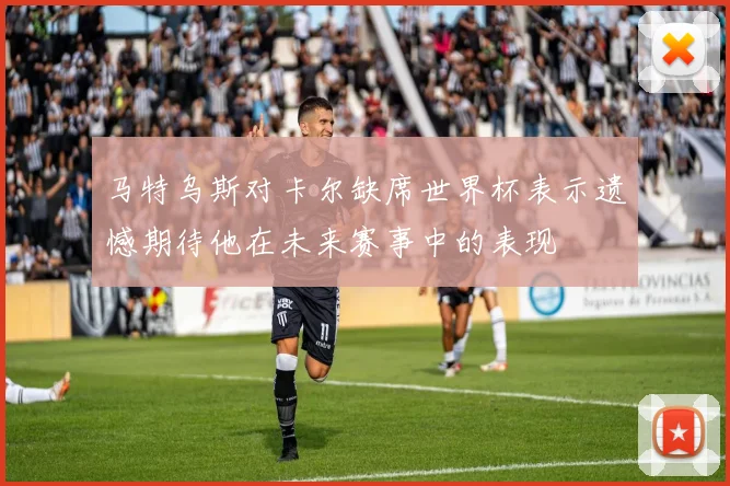 马特乌斯对卡尔缺席世界杯表示遗憾期待他在未来赛事中的表现