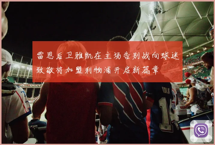 雷恩后卫雅凯在主场告别战向球迷致敬将加盟利物浦开启新篇章