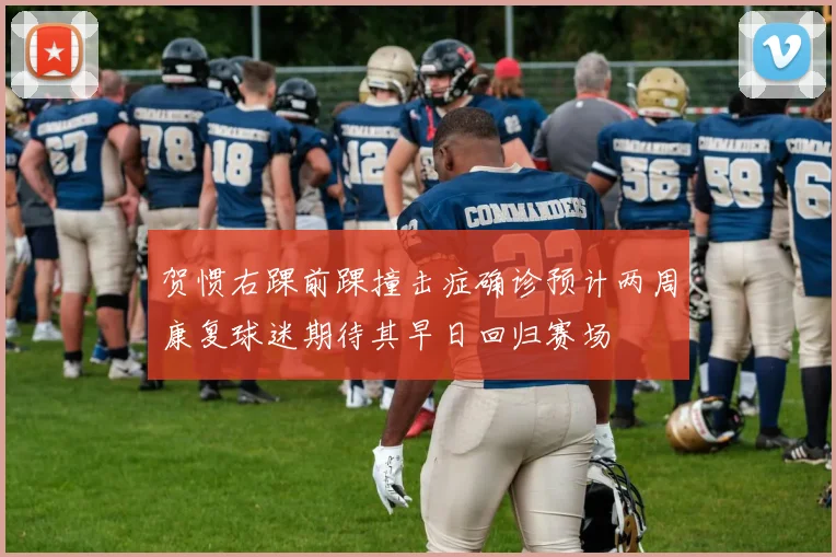 贺惯右踝前踝撞击症确诊预计两周康复球迷期待其早日回归赛场