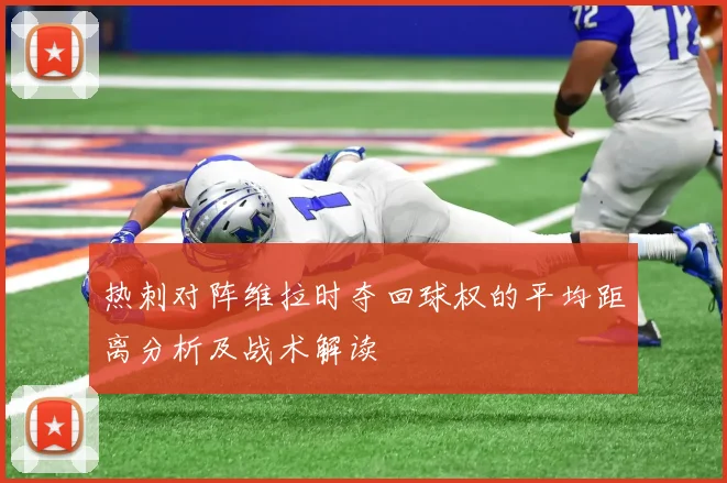 热刺对阵维拉时夺回球权的平均距离分析及战术解读